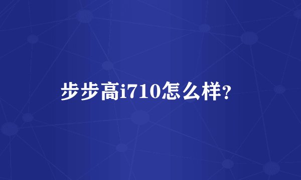 步步高i710怎么样？