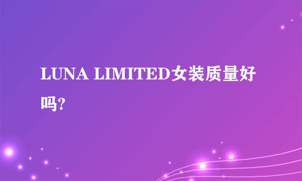 LUNA LIMITED女装质量好吗?
