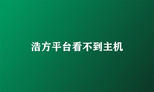 浩方平台看不到主机
