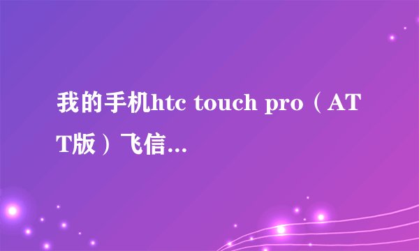 我的手机htc touch pro（ATT版）飞信一开始能上，后来上不去了，老说登陆失败，怎么回事啊？