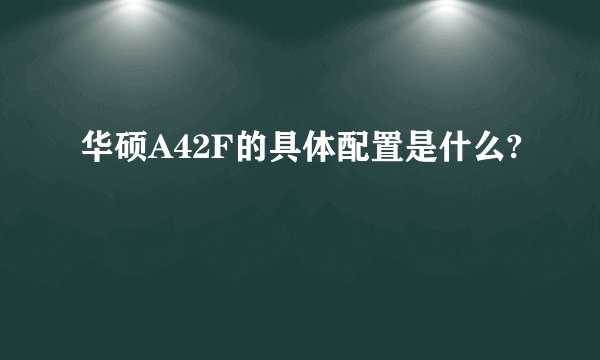 华硕A42F的具体配置是什么?
