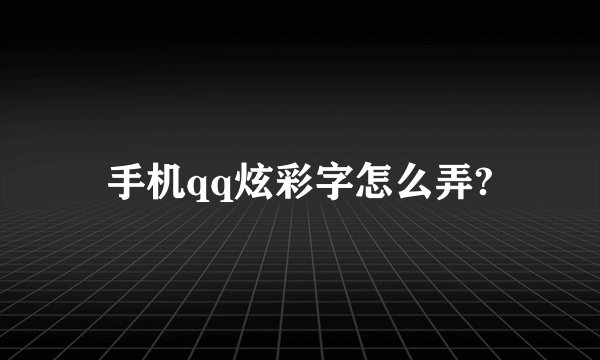 手机qq炫彩字怎么弄?