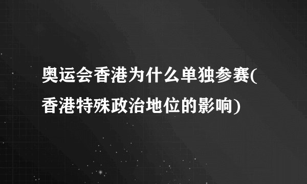 奥运会香港为什么单独参赛(香港特殊政治地位的影响)