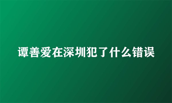 谭善爱在深圳犯了什么错误