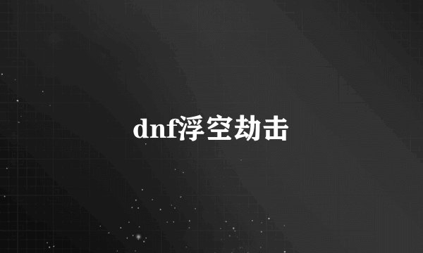 dnf浮空劫击