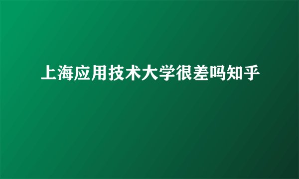 上海应用技术大学很差吗知乎