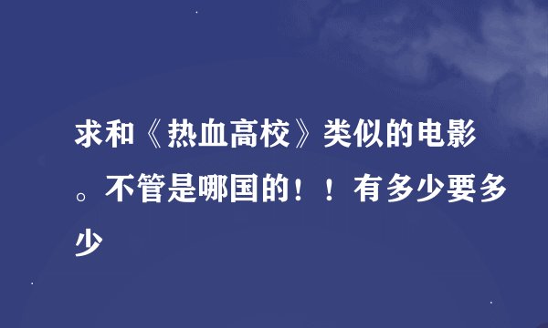 求和《热血高校》类似的电影。不管是哪国的！！有多少要多少
