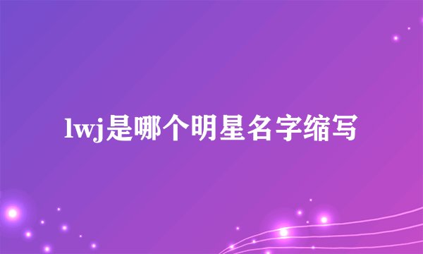 lwj是哪个明星名字缩写