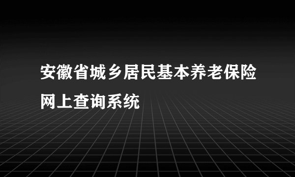 安徽省城乡居民基本养老保险网上查询系统