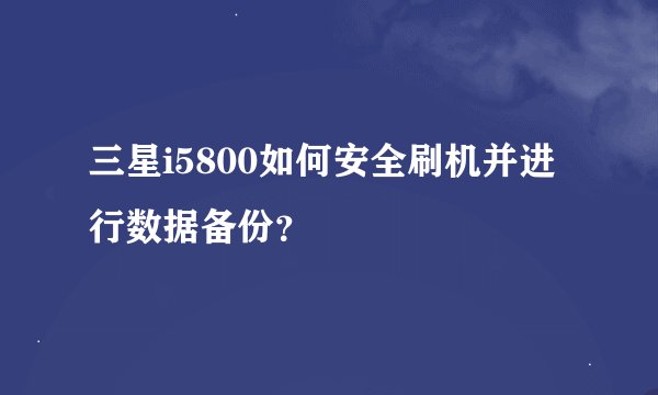 三星i5800如何安全刷机并进行数据备份？