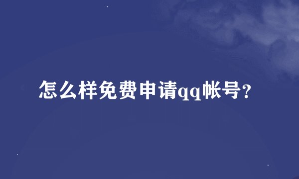 怎么样免费申请qq帐号？