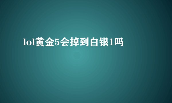 lol黄金5会掉到白银1吗