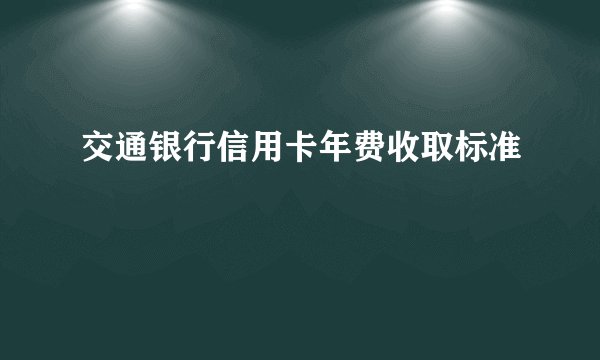 交通银行信用卡年费收取标准