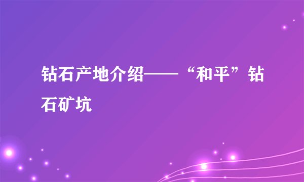 钻石产地介绍——“和平”钻石矿坑