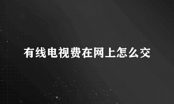 有线电视费在网上怎么交