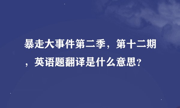 暴走大事件第二季，第十二期，英语题翻译是什么意思？