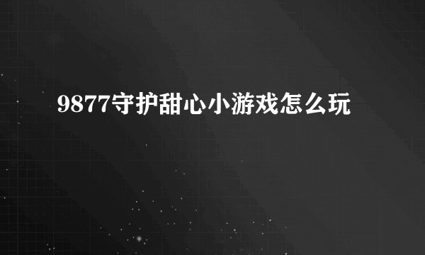 9877守护甜心小游戏怎么玩