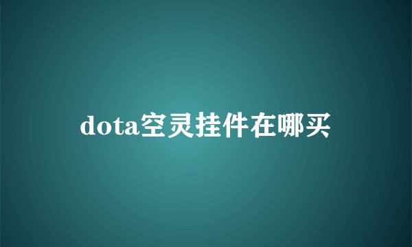 dota空灵挂件在哪买