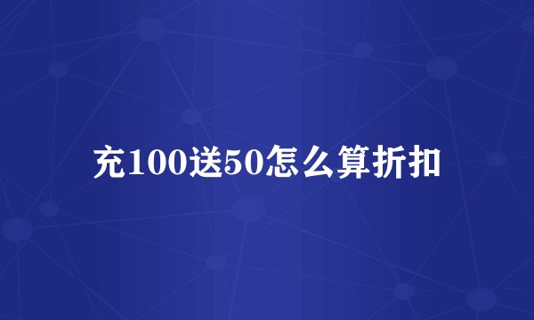充100送50怎么算折扣