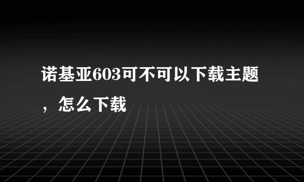 诺基亚603可不可以下载主题，怎么下载
