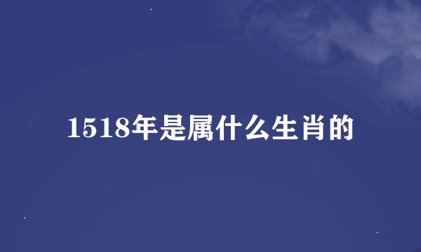 1518年是属什么生肖的