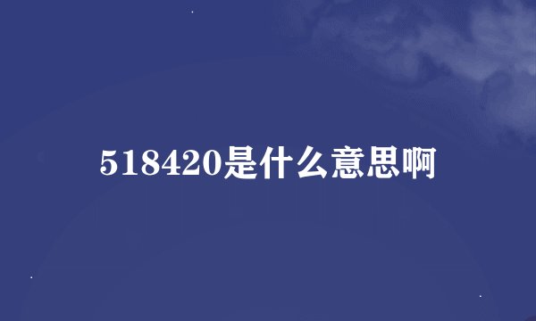 518420是什么意思啊