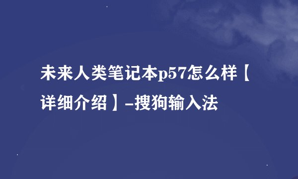 未来人类笔记本p57怎么样【详细介绍】-搜狗输入法