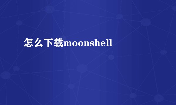 怎么下载moonshell