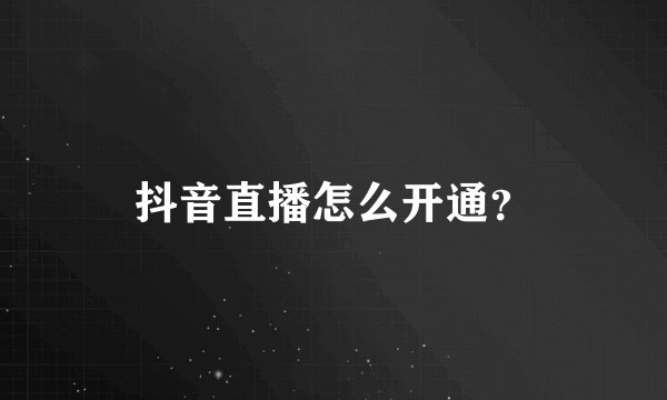抖音直播怎么开通？