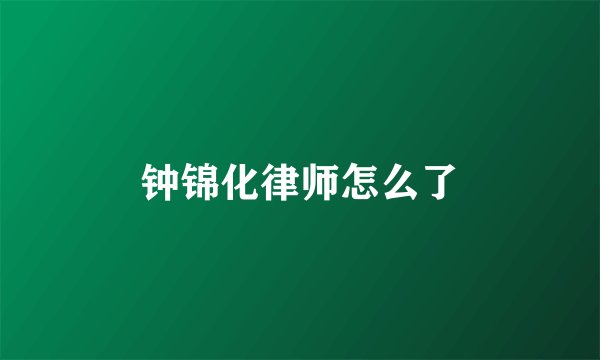 钟锦化律师怎么了