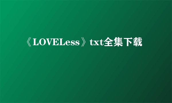 《LOVELess》txt全集下载