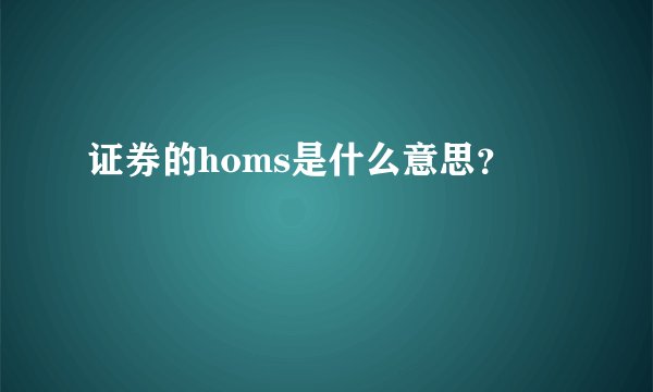 证券的homs是什么意思？