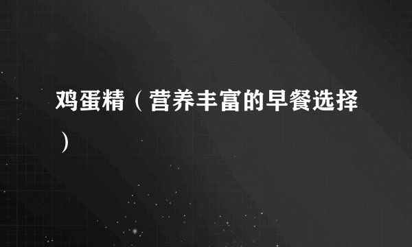 鸡蛋精（营养丰富的早餐选择）