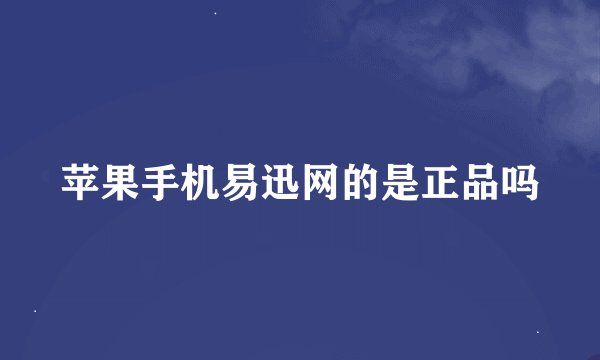 苹果手机易迅网的是正品吗