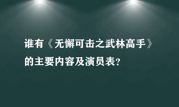 谁有《无懈可击之武林高手》的主要内容及演员表？