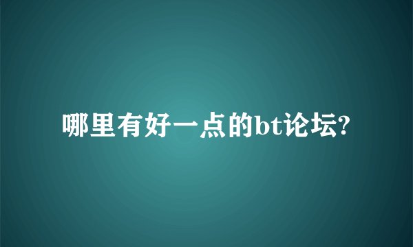 哪里有好一点的bt论坛?