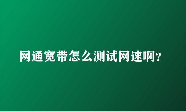 网通宽带怎么测试网速啊？