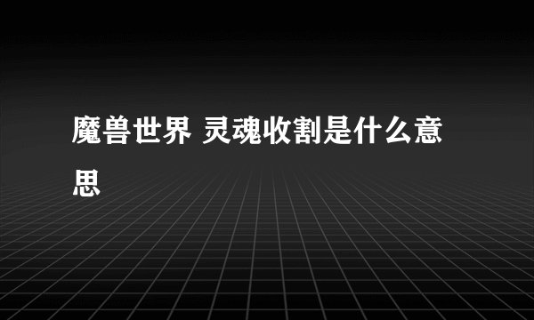魔兽世界 灵魂收割是什么意思