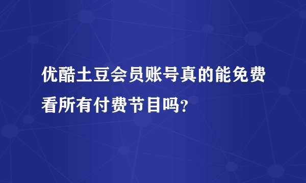 优酷土豆会员账号真的能免费看所有付费节目吗？