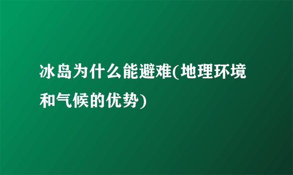 冰岛为什么能避难(地理环境和气候的优势)