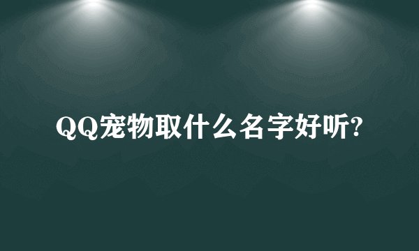 QQ宠物取什么名字好听?