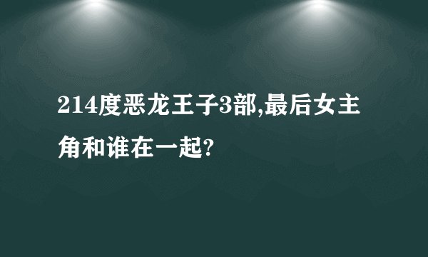 214度恶龙王子3部,最后女主角和谁在一起?