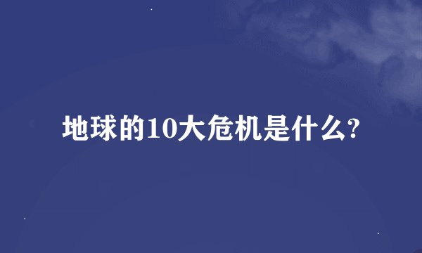 地球的10大危机是什么?
