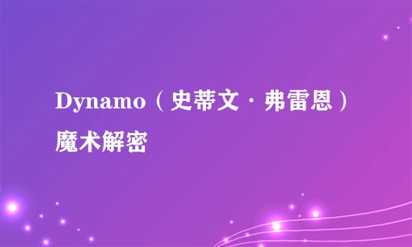 Dynamo（史蒂文·弗雷恩）魔术解密