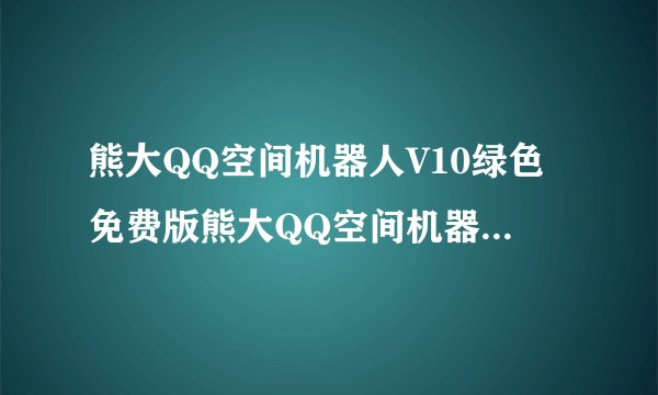 熊大QQ空间机器人V10绿色免费版熊大QQ空间机器人V10绿色免费版功能简介