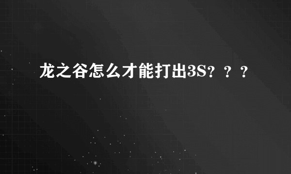 龙之谷怎么才能打出3S？？？