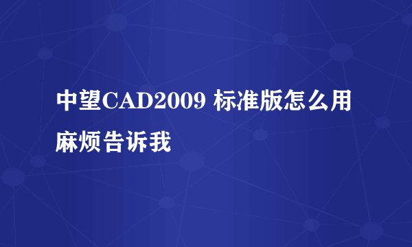 中望CAD2009 标准版怎么用麻烦告诉我