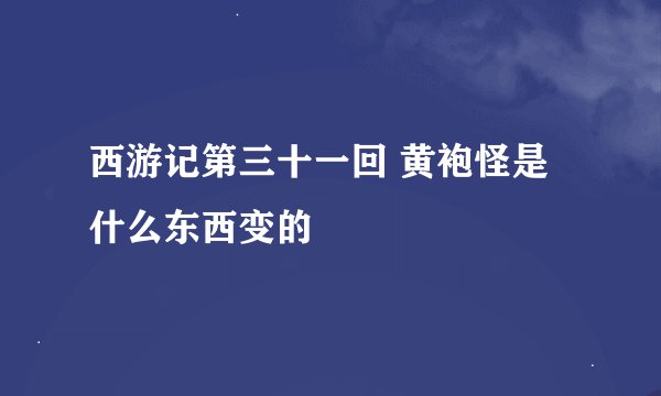 西游记第三十一回 黄袍怪是什么东西变的