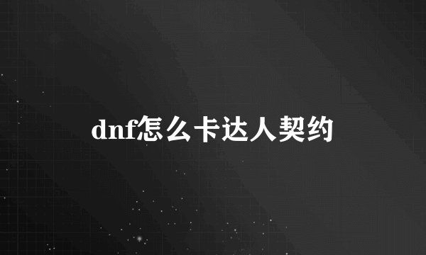 dnf怎么卡达人契约