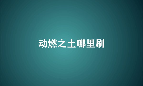 动燃之土哪里刷